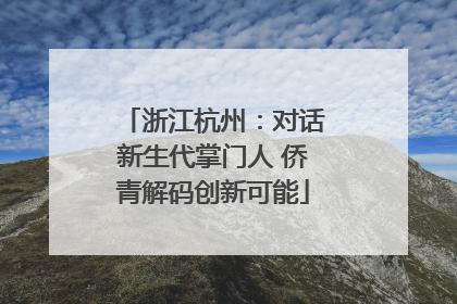 浙江杭州：对话新生代掌门人 侨青解码创新可能